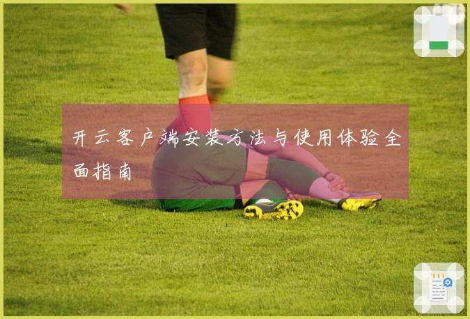 开云客户端安装方法与使用体验全面指南