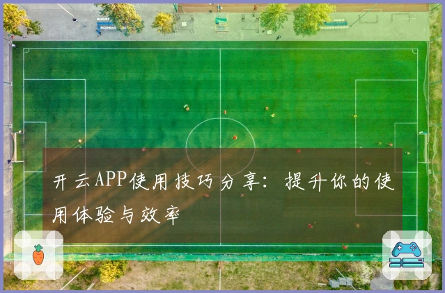 开云APP使用技巧分享：提升你的使用体验与效率