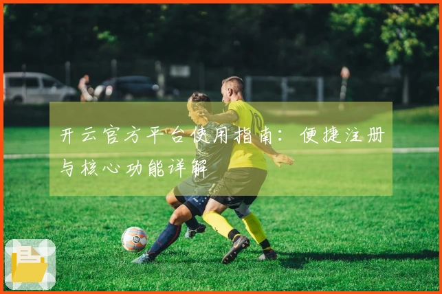 开云官方平台使用指南：便捷注册与核心功能详解