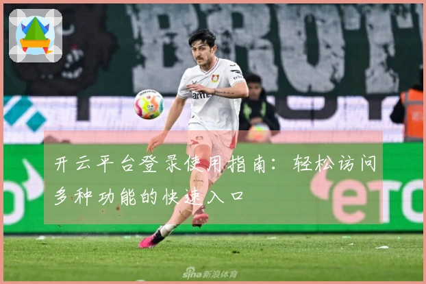 开云平台登录使用指南：轻松访问多种功能的快速入口