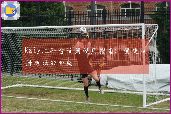 Kaiyun平台注册使用指南：便捷注册与功能介绍