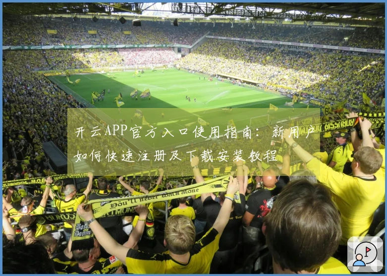 开云APP官方入口使用指南：新用户如何快速注册及下载安装教程