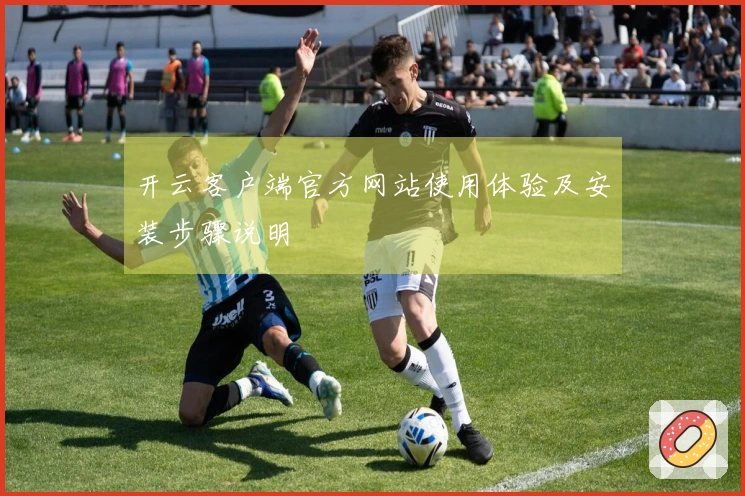 开云客户端官方网站使用体验及安装步骤说明