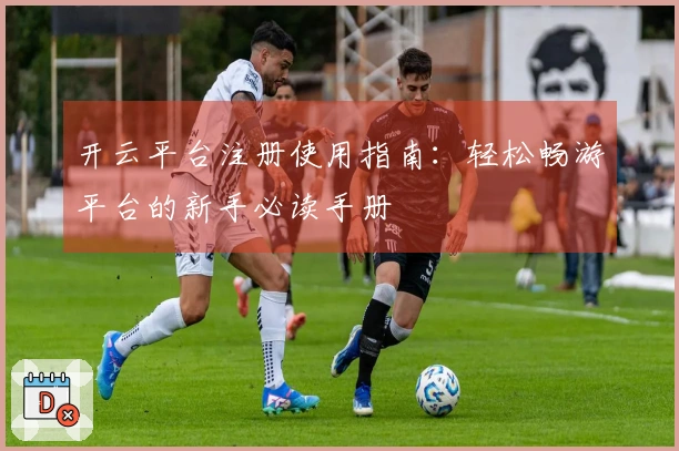 开云平台注册使用指南：轻松畅游平台的新手必读手册