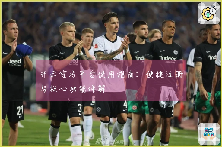开云官方平台使用指南：便捷注册与核心功能详解
