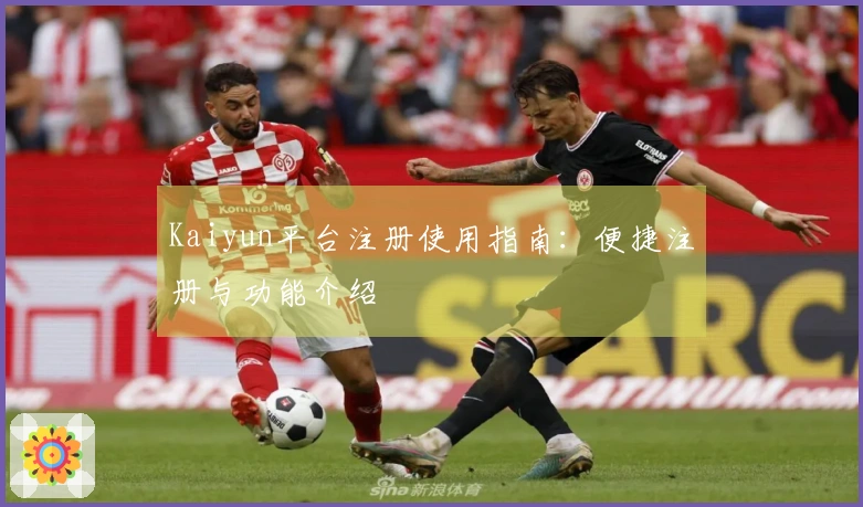 Kaiyun平台注册使用指南：便捷注册与功能介绍