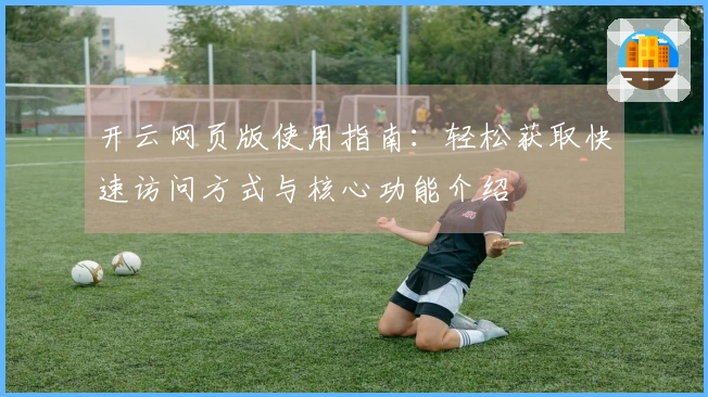开云网页版使用指南：轻松获取快速访问方式与核心功能介绍