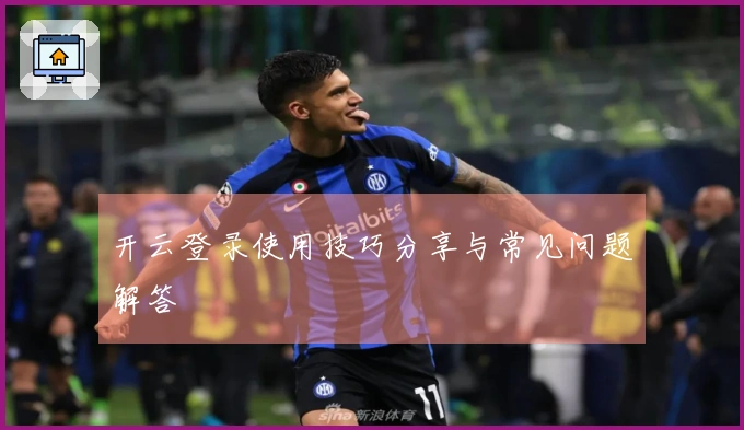 开云登录使用技巧分享与常见问题解答