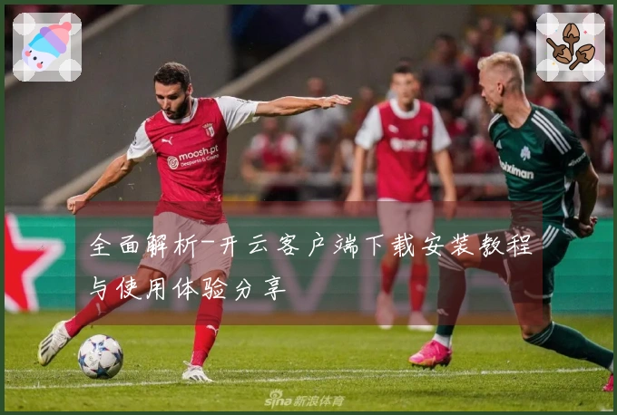 全面解析-开云客户端下载安装教程与使用体验分享
