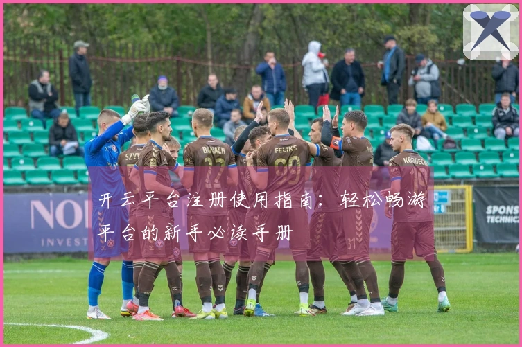 开云平台注册使用指南：轻松畅游平台的新手必读手册