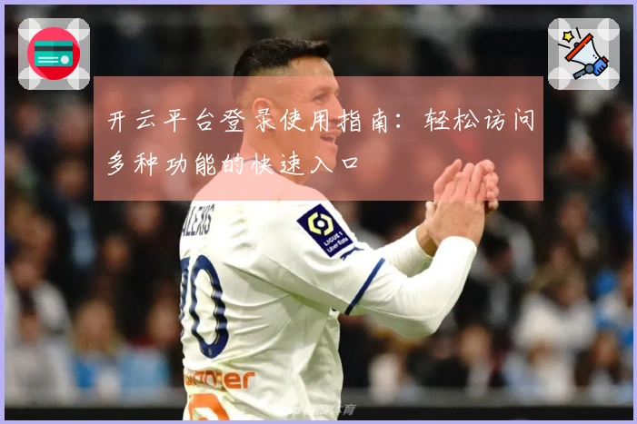 开云平台登录使用指南：轻松访问多种功能的快速入口