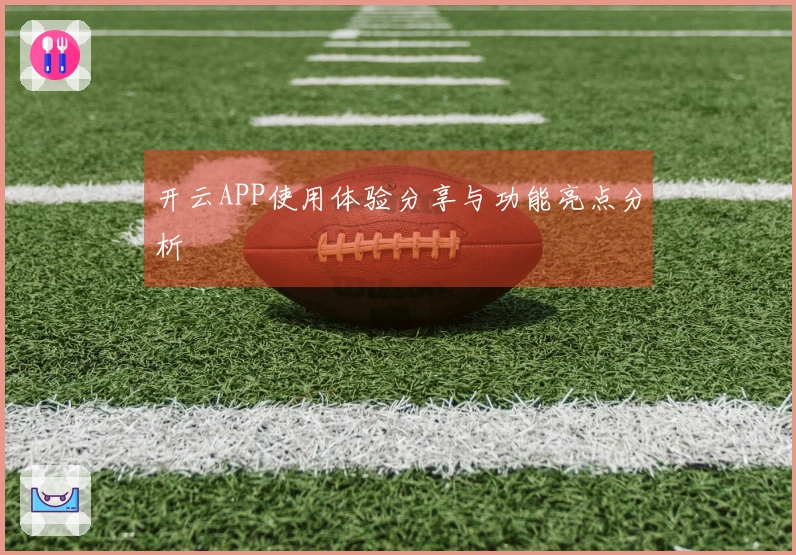 开云APP使用体验分享与功能亮点分析