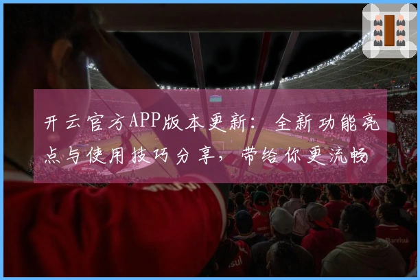 开云官方APP版本更新：全新功能亮点与使用技巧分享，带给你更流畅的使用体验