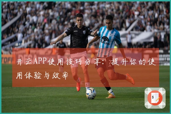 开云APP使用技巧分享：提升你的使用体验与效率