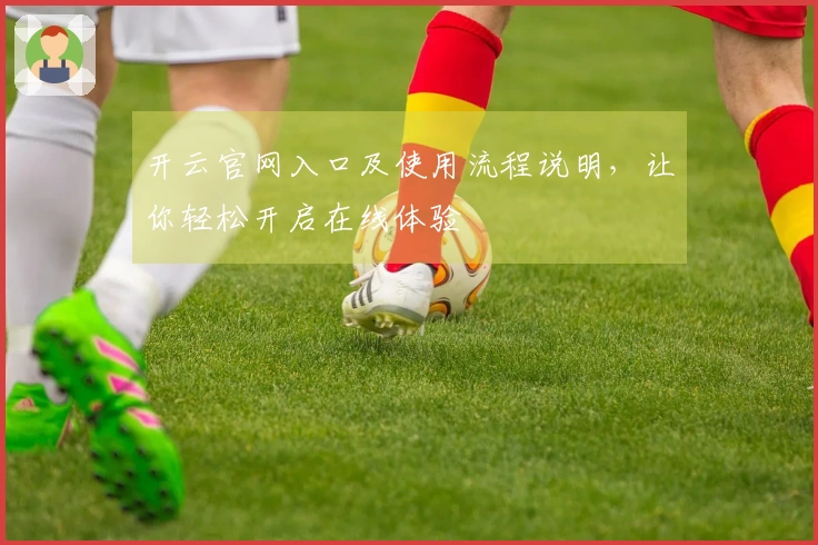 开云官网入口及使用流程说明，让你轻松开启在线体验